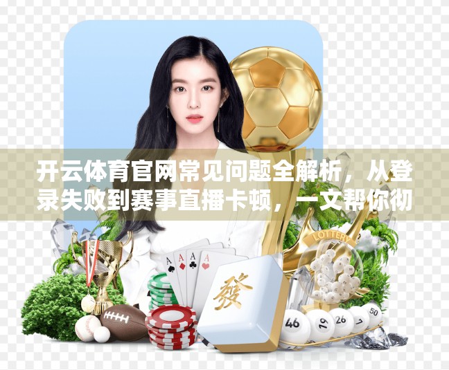 开云体育官网常见问题全解析，从登录失败到赛事直播卡顿，一文帮你彻底解决！