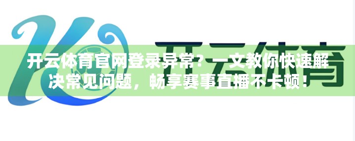 开云体育官网登录异常？一文教你快速解决常见问题，畅享赛事直播不卡顿！