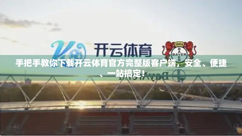 手把手教你下载开云体育官方完整版客户端，安全、便捷、一站搞定！