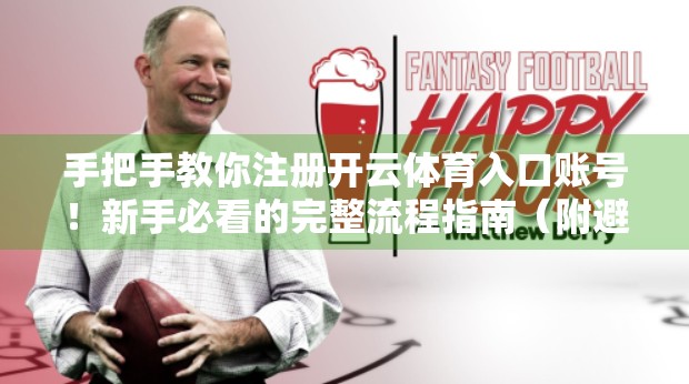 手把手教你注册开云体育入口账号！新手必看的完整流程指南（附避坑建议）