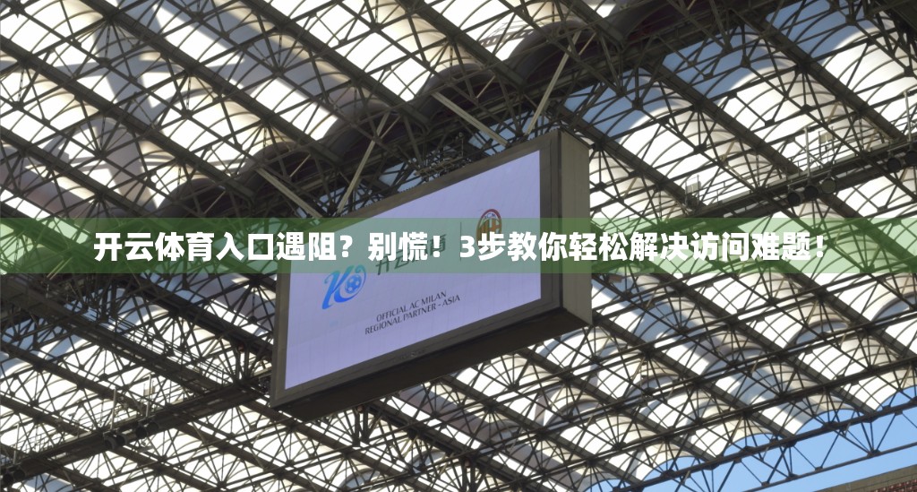 开云体育入口遇阻？别慌！3步教你轻松解决访问难题！