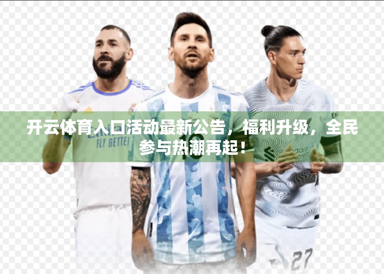 开云体育入口活动最新公告，福利升级，全民参与热潮再起！