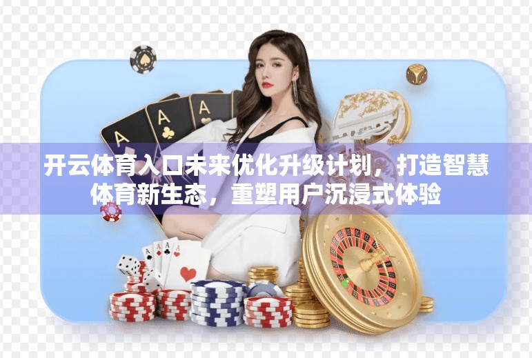 开云体育入口未来优化升级计划，打造智慧体育新生态，重塑用户沉浸式体验