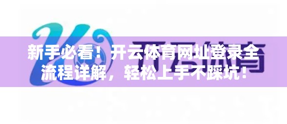 新手必看！开云体育网址登录全流程详解，轻松上手不踩坑！