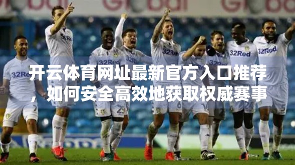 开云体育网址最新官方入口推荐，如何安全高效地获取权威赛事资讯与投注体验？
