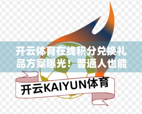 开云体育在线积分兑换礼品方案曝光！普通人也能轻松薅羊毛，这些技巧你必须知道！