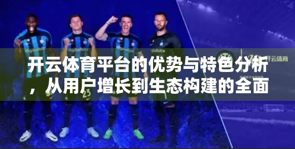 开云体育平台的优势与特色分析，从用户增长到生态构建的全面解码