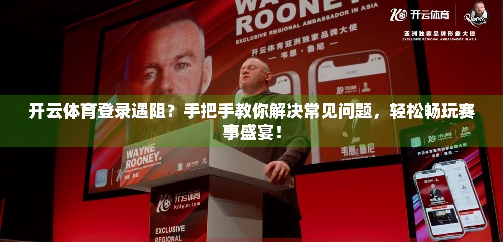 开云体育登录遇阻？手把手教你解决常见问题，轻松畅玩赛事盛宴！