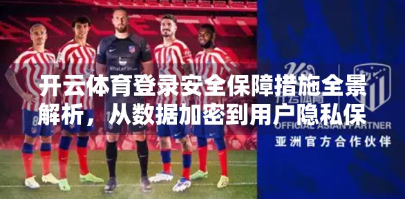 开云体育登录安全保障措施全景解析，从数据加密到用户隐私保护的全方位守护