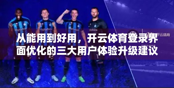 从能用到好用，开云体育登录界面优化的三大用户体验升级建议