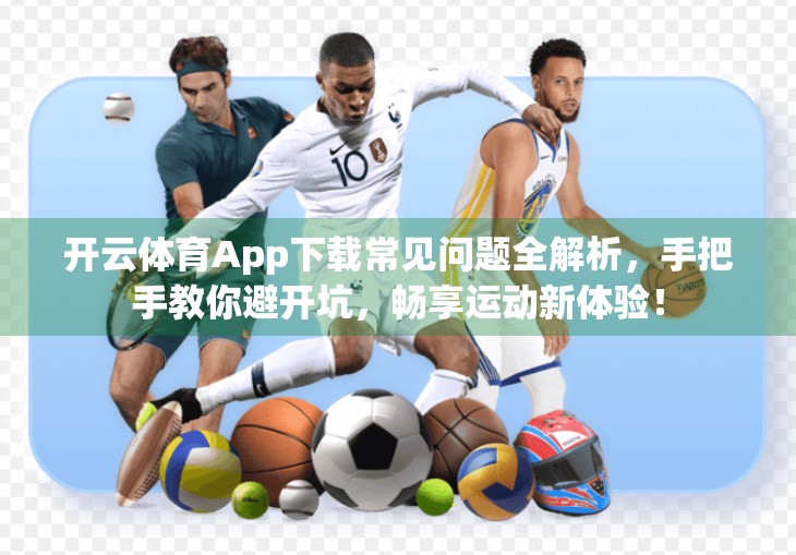 开云体育App下载常见问题全解析，手把手教你避开坑，畅享运动新体验！