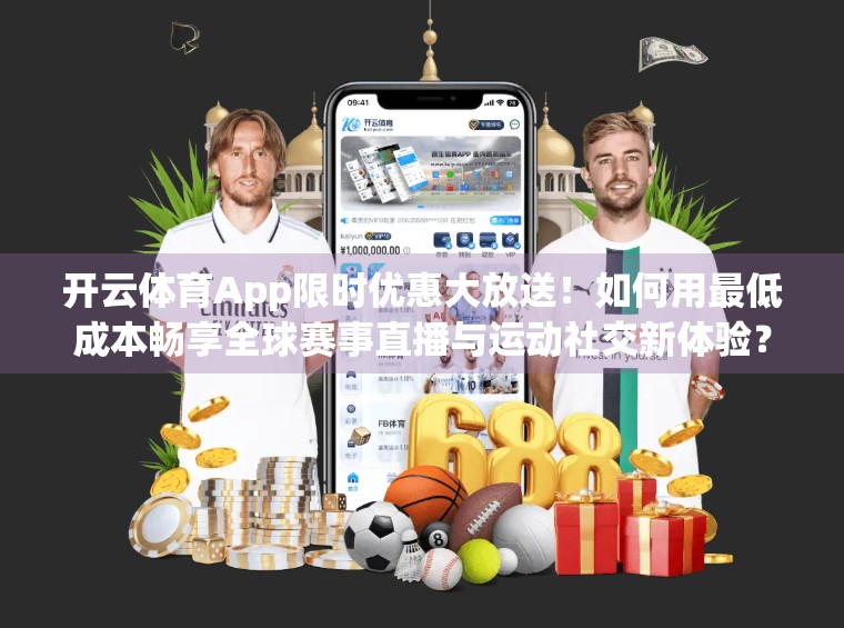 开云体育App限时优惠大放送！如何用最低成本畅享全球赛事直播与运动社交新体验？