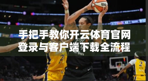 手把手教你开云体育官网登录与客户端下载全流程！新手也能轻松上手！