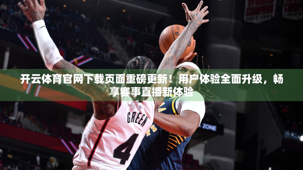 开云体育官网下载页面重磅更新！用户体验全面升级，畅享赛事直播新体验