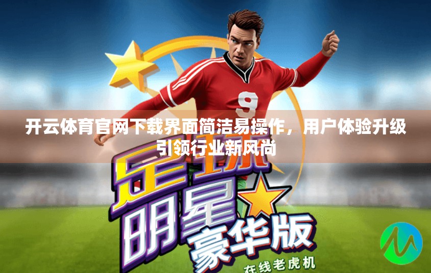 开云体育官网下载界面简洁易操作，用户体验升级引领行业新风尚