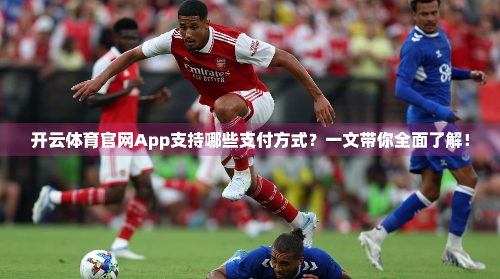 开云体育官网App支持哪些支付方式？一文带你全面了解！