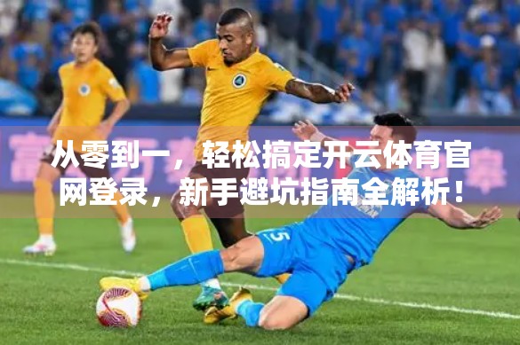 从零到一，轻松搞定开云体育官网登录，新手避坑指南全解析！