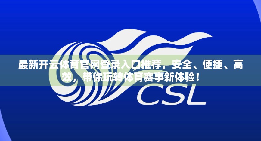 最新开云体育官网登录入口推荐，安全、便捷、高效，带你玩转体育赛事新体验！