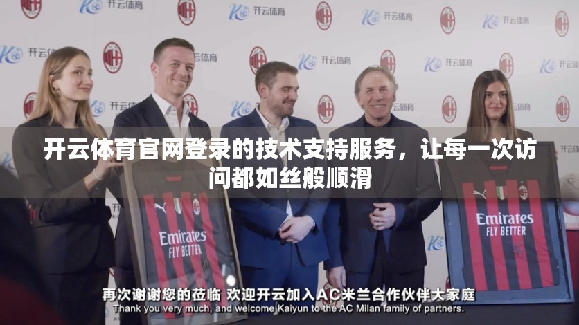 开云体育官网登录的技术支持服务，让每一次访问都如丝般顺滑