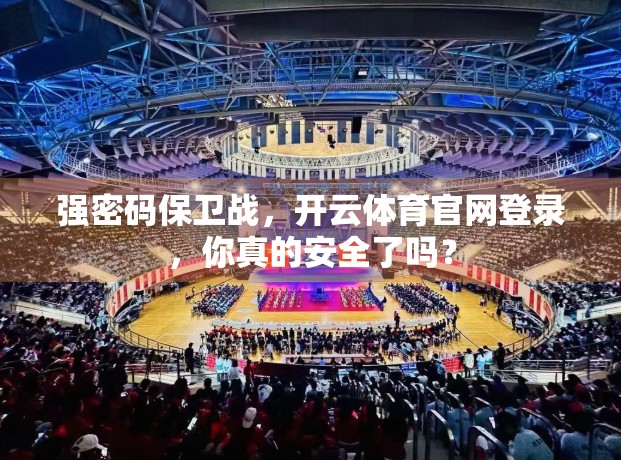 强密码保卫战，开云体育官网登录，你真的安全了吗？