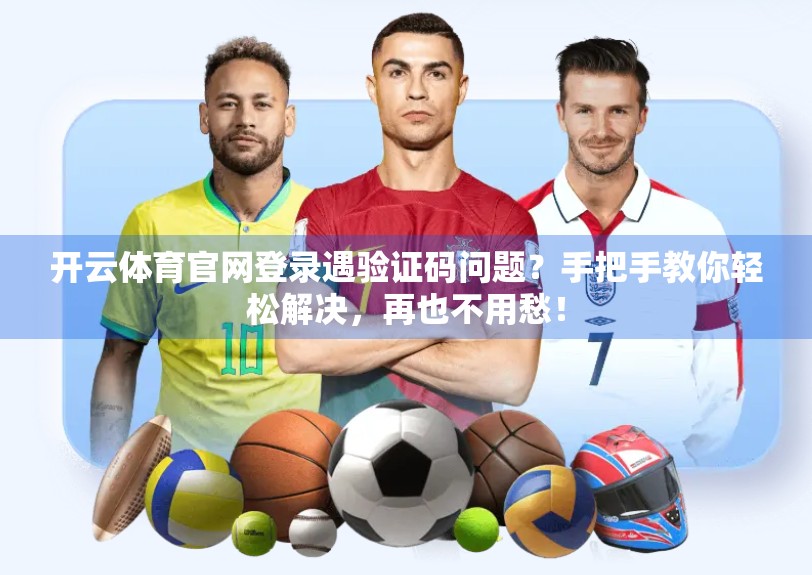 开云体育官网登录遇验证码问题？手把手教你轻松解决，再也不用愁！