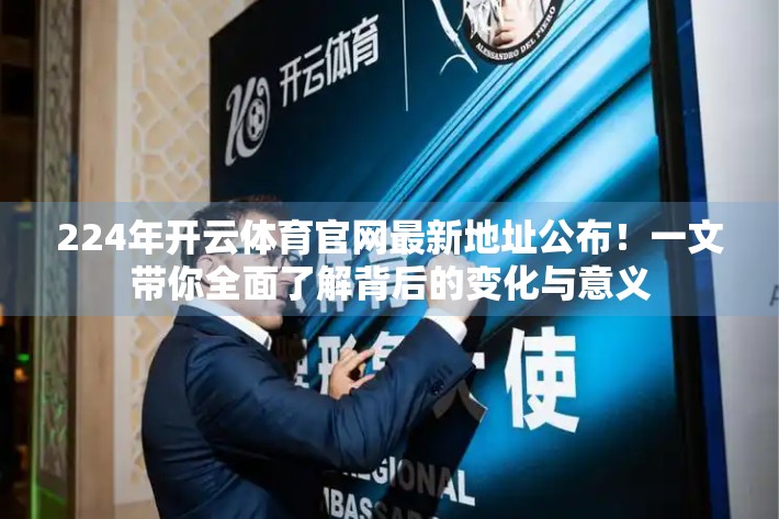 224年开云体育官网最新地址公布！一文带你全面了解背后的变化与意义