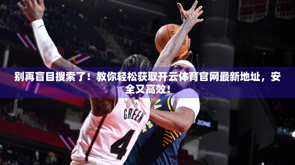 别再盲目搜索了！教你轻松获取开云体育官网最新地址，安全又高效！