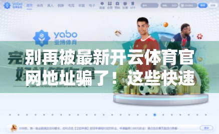 别再被最新开云体育官网地址骗了！这些快速直达套路你中招了吗？