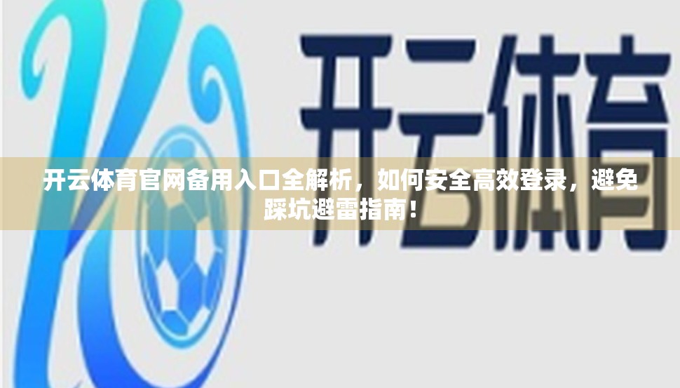 开云体育官网备用入口全解析，如何安全高效登录，避免踩坑避雷指南！