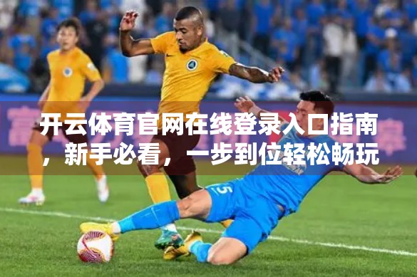 开云体育官网在线登录入口指南，新手必看，一步到位轻松畅玩！