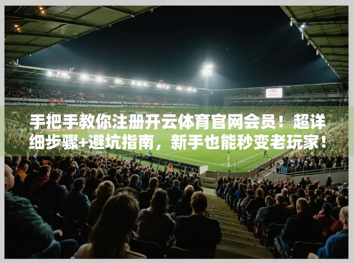 手把手教你注册开云体育官网会员！超详细步骤+避坑指南，新手也能秒变老玩家！