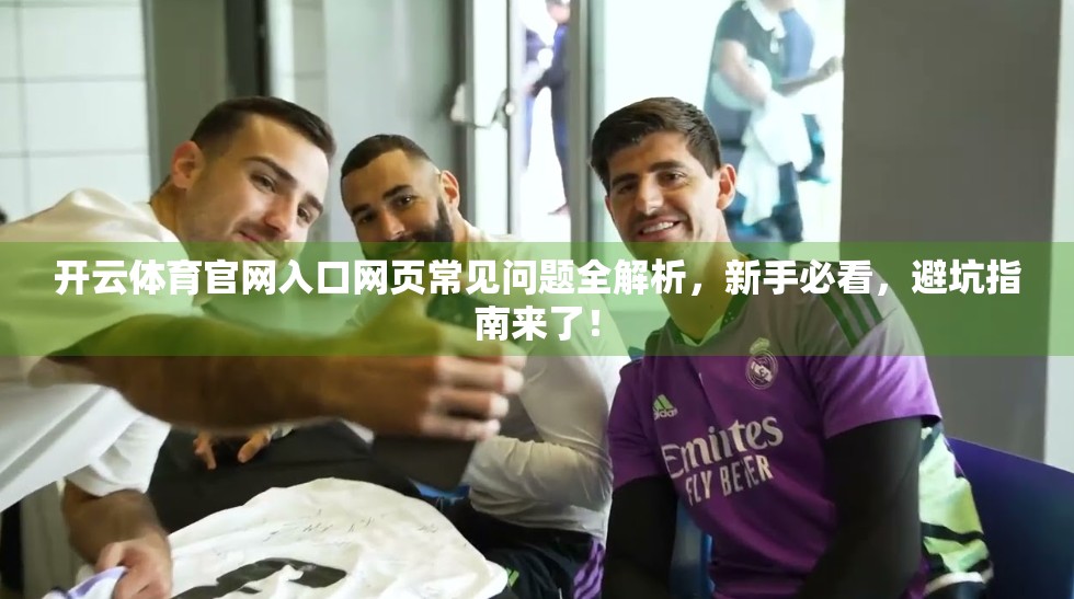 开云体育官网入口网页常见问题全解析，新手必看，避坑指南来了！