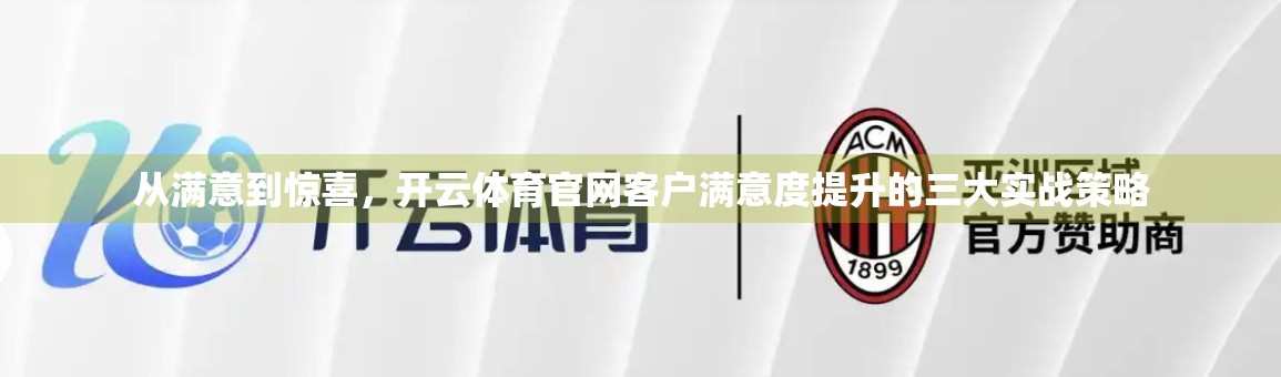 从满意到惊喜，开云体育官网客户满意度提升的三大实战策略