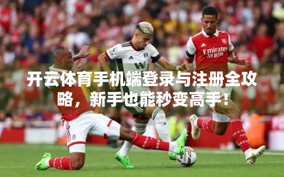开云体育手机端登录与注册全攻略，新手也能秒变高手！