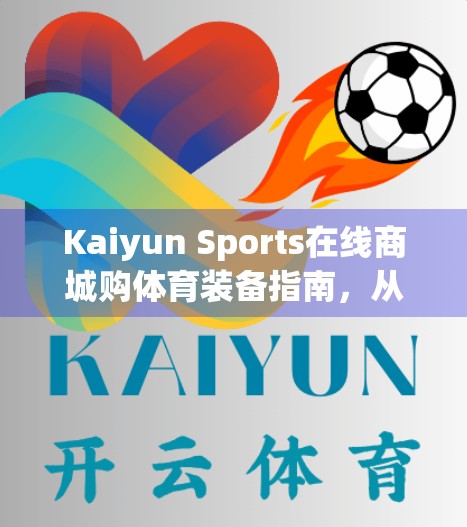 Kaiyun Sports在线商城购体育装备指南，从入门到精通，轻松打造你的专属运动装备库！