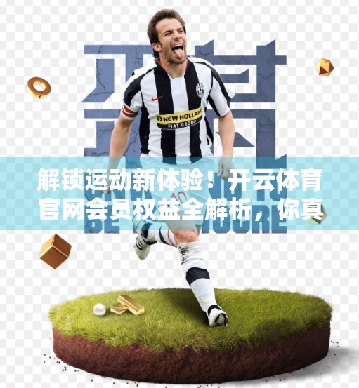解锁运动新体验！开云体育官网会员权益全解析，你真的了解吗？