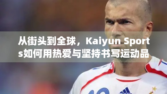 从街头到全球，Kaiyun Sports如何用热爱与坚持书写运动品牌的传奇之路
