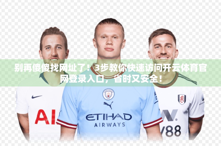 别再傻傻找网址了！3步教你快速访问开云体育官网登录入口，省时又安全！