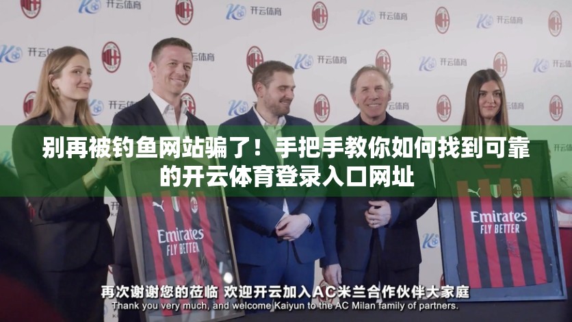 别再被钓鱼网站骗了！手把手教你如何找到可靠的开云体育登录入口网址