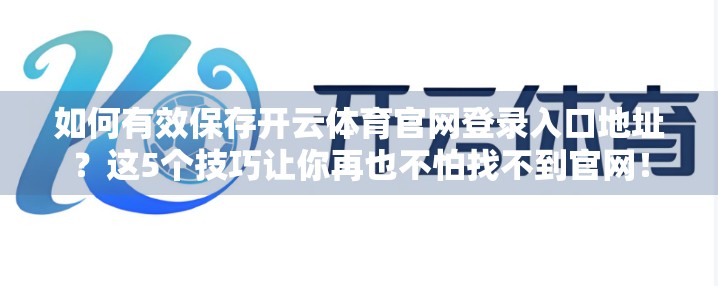 如何有效保存开云体育官网登录入口地址？这5个技巧让你再也不怕找不到官网！