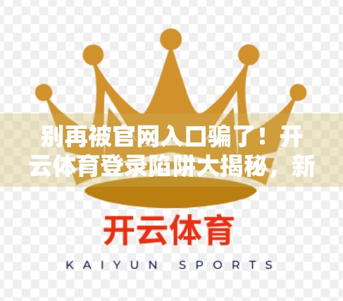 别再被官网入口骗了！开云体育登录陷阱大揭秘，新手必看避坑指南！