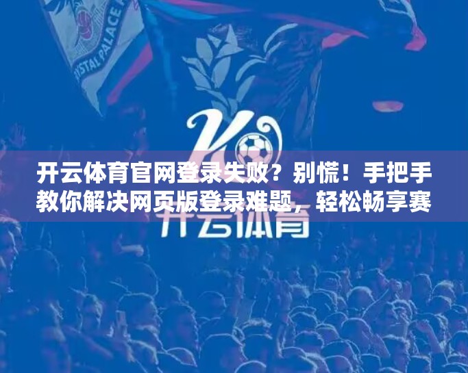 开云体育官网登录失败？别慌！手把手教你解决网页版登录难题，轻松畅享赛事精彩！