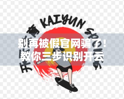 别再被假官网骗了！教你三步识别开云体育官网登录入口真伪，安全登录不踩坑！