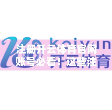 注册开云体育官网账号必看！这些注意事项你一定要知道！