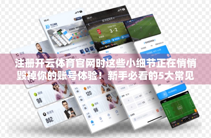 注册开云体育官网时这些小细节正在悄悄毁掉你的账号体验！新手必看的5大常见错误避坑指南