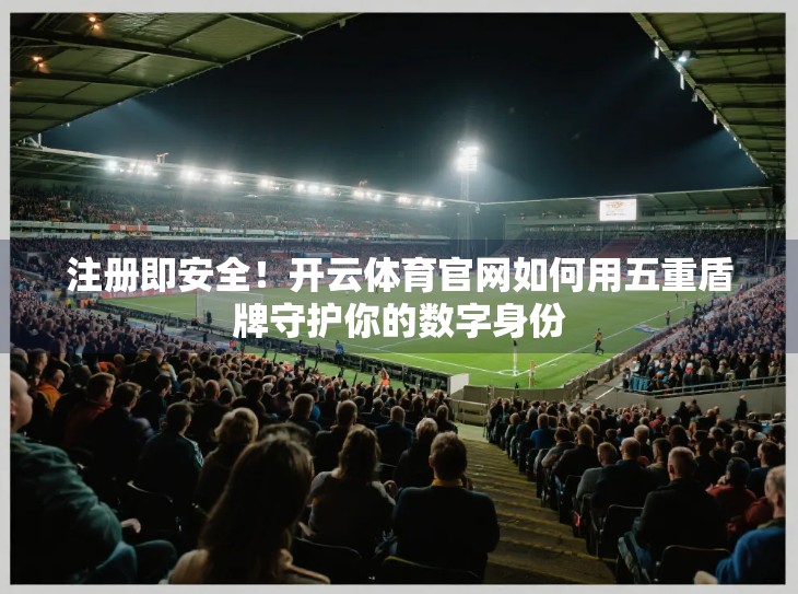 注册即安全！开云体育官网如何用五重盾牌守护你的数字身份