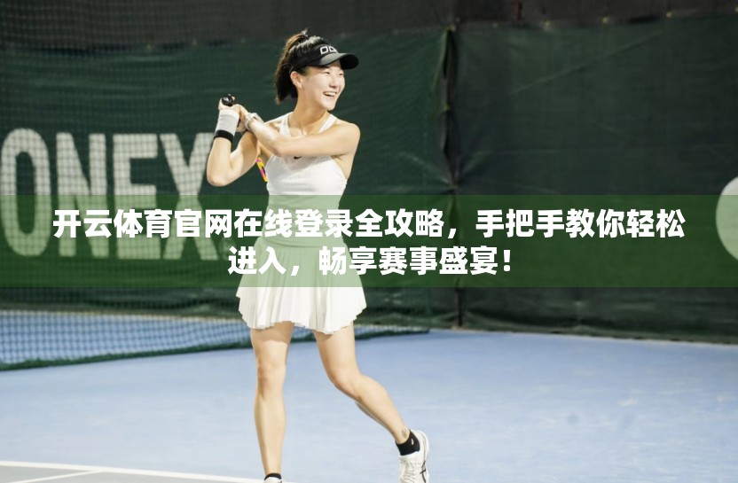 开云体育官网在线登录全攻略，手把手教你轻松进入，畅享赛事盛宴！