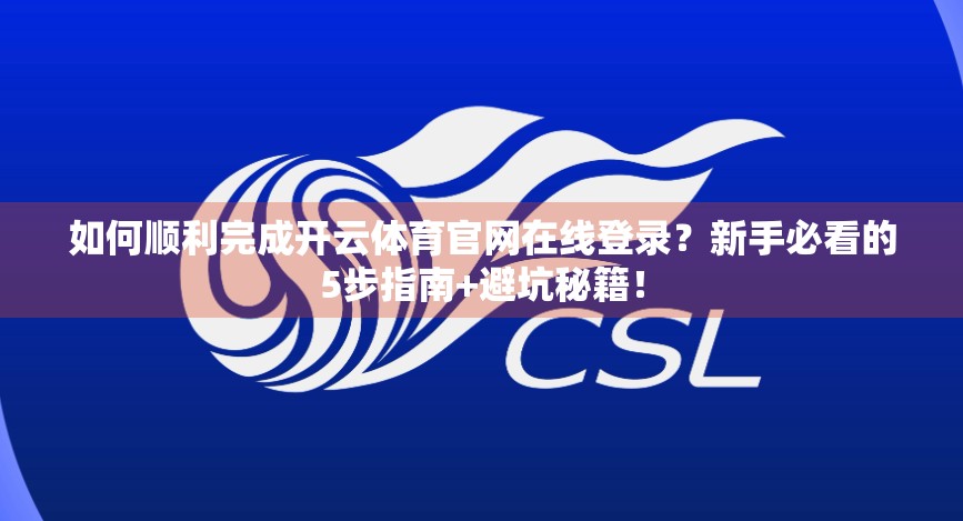 如何顺利完成开云体育官网在线登录？新手必看的5步指南+避坑秘籍！