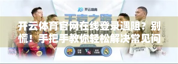 开云体育官网在线登录遇阻？别慌！手把手教你轻松解决常见问题！