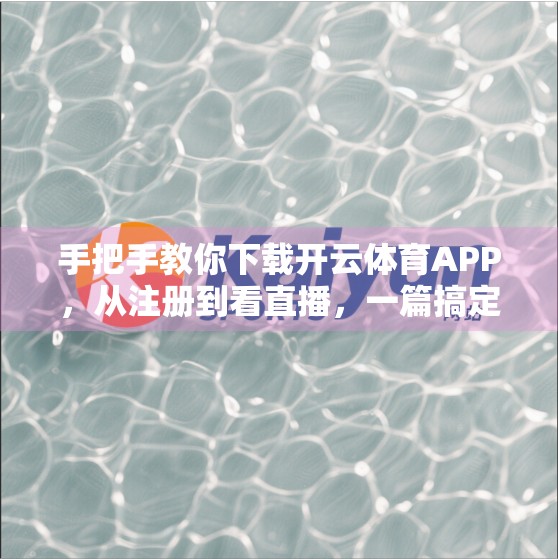 手把手教你下载开云体育APP，从注册到看直播，一篇搞定！